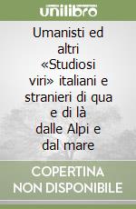 Umanisti ed altri «Studiosi viri» italiani e stranieri di qua e di là dalle Alpi e dal mare libro