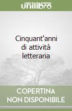 Cinquant'anni di attività letteraria