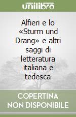 Alfieri e lo «Sturm und Drang» e altri saggi di letteratura italiana e tedesca