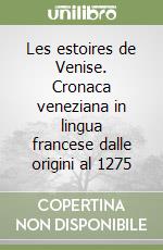 Les estoires de Venise. Cronaca veneziana in lingua francese dalle origini al 1275