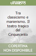 Tra classicismo e manierismo. Il teatro tragico del Cinquecento libro