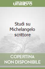 Studi su Michelangelo scrittore libro