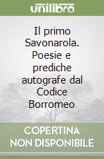 Il primo Savonarola. Poesie e prediche autografe dal Codice Borromeo libro