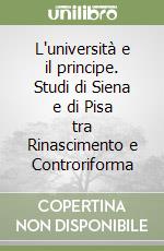 L'università e il principe. Studi di Siena e di Pisa tra Rinascimento e Controriforma libro