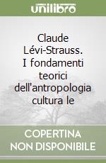 Claude Lévi-Strauss. I fondamenti teorici dell'antropologia cultura le libro