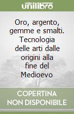 Oro, argento, gemme e smalti. Tecnologia delle arti dalle origini alla fine del Medioevo