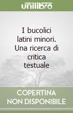 I bucolici latini minori. Una ricerca di critica testuale libro