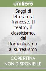 Saggi di letteratura francese. Il teatro, il classicismo, dal Romanticismo al surrealismo libro