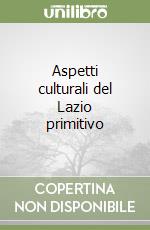 Aspetti culturali del Lazio primitivo libro