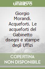 Giorgio Morandi. Acqueforti. Le acqueforti del Gabinetto disegni e stampe degli Uffizi