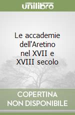 Le accademie dell'Aretino nel XVII e XVIII secolo libro