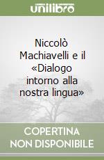 Niccolò Machiavelli e il «Dialogo intorno alla nostra lingua»