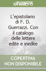 L'epistolario di F. D. Guerrazzi. Con il catalogo delle lettere edite e inedite libro