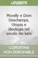 Morelly e Dom Deschamps. Utopia e ideologia nel secolo dei lumi libro