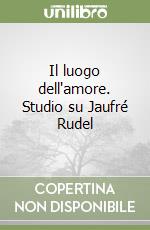 Il luogo dell'amore. Studio su Jaufré Rudel