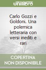 Carlo Gozzi e Goldoni. Una polemica letteraria con versi inediti e rari libro