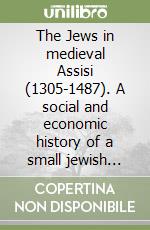 The Jews in medieval Assisi (1305-1487). A social and economic history of a small jewish community in Italy