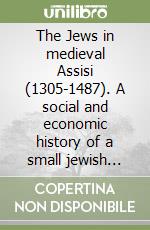 The Jews in medieval Assisi (1305-1487). A social and economic history of a small jewish community in Italy libro