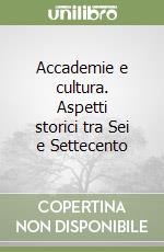 Accademie e cultura. Aspetti storici tra Sei e Settecento libro
