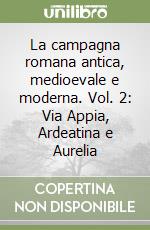 La campagna romana antica, medioevale e moderna. Vol. 2: Via Appia, Ardeatina e Aurelia libro