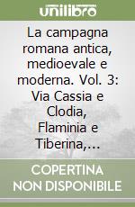 La campagna romana antica, medioevale e moderna. Vol. 3: Via Cassia e Clodia, Flaminia e Tiberina, Labicana e Prenestina libro