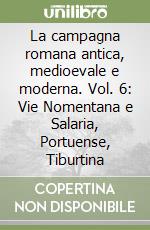 La campagna romana antica, medioevale e moderna. Vol. 6: Vie Nomentana e Salaria, Portuense, Tiburtina libro