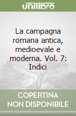 La campagna romana antica, medioevale e moderna. Vol. 7: Indici libro