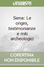 Siena: Le origini, testimonianze e miti archeologici libro