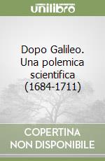 Dopo Galileo. Una polemica scientifica (1684-1711)
