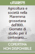 Agricoltura e società nella Maremma grossetana dell'800. Giornate di studio per il centenario ricasoliano libro