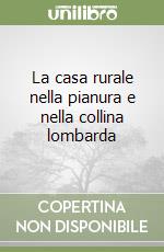 La casa rurale nella pianura e nella collina lombarda