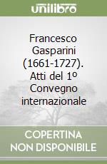 Francesco Gasparini (1661-1727). Atti del 1º Convegno internazionale libro