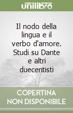 Il nodo della lingua e il verbo d'amore. Studi su Dante e altri duecentisti libro