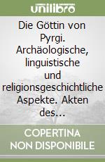 Die Göttin von Pyrgi. Archäologische, linguistische und religionsgeschichtliche Aspekte. Akten des Kolloquiums zum Thema (Tübingen, 16-17 gennaio 79) libro