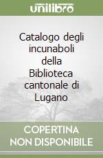 Catalogo degli incunaboli della Biblioteca cantonale di Lugano libro