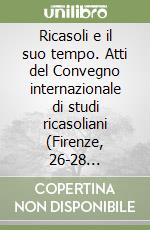 Ricasoli e il suo tempo. Atti del Convegno internazionale di studi ricasoliani (Firenze, 26-28 settembre 1980) libro