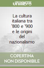 La cultura italiana tra '800 e '900 e le origini del nazionalismo libro