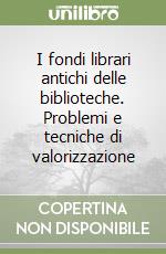 I fondi librari antichi delle biblioteche. Problemi e tecniche di valorizzazione libro