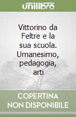 Vittorino da Feltre e la sua scuola. Umanesimo, pedagogia, arti