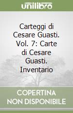 Carteggi di Cesare Guasti. Vol. 7: Carte di Cesare Guasti. Inventario libro