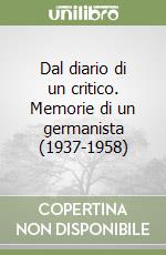 Dal diario di un critico. Memorie di un germanista (1937-1958) libro