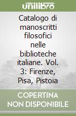 Catalogo di manoscritti filosofici nelle biblioteche italiane. Vol. 3: Firenze, Pisa, Pistoia libro