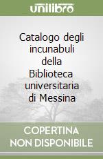 Catalogo degli incunabuli della Biblioteca universitaria di Messina libro