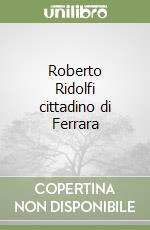 Roberto Ridolfi cittadino di Ferrara libro