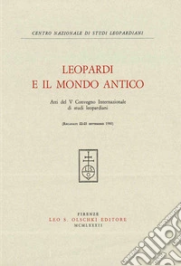 Leopardi e il mondo antico. Atti del 5º Convegno internazionale di studi leopardiani (Recanati, 22-25 settembre 1980) libro