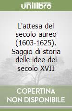 L'attesa del secolo aureo (1603-1625). Saggio di storia delle idee del secolo XVII