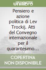 Pensiero e azione politica di Lev Trockij. Atti del Convegno internazionale per il quarantesimo anniversario della morte di Lev Trockij libro