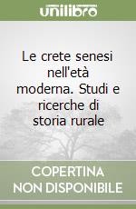 Le crete senesi nell'età moderna. Studi e ricerche di storia rurale libro