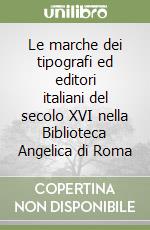 Le marche dei tipografi ed editori italiani del secolo XVI nella Biblioteca Angelica di Roma