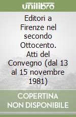 Editori a Firenze nel secondo Ottocento. Atti del Convegno (dal 13 al 15 novembre 1981) libro